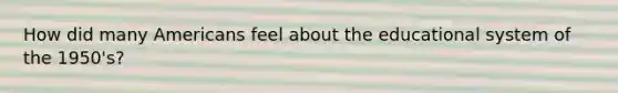 How did many Americans feel about the educational system of the 1950's?