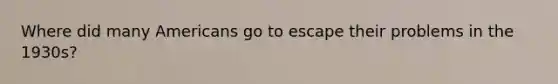 Where did many Americans go to escape their problems in the 1930s?