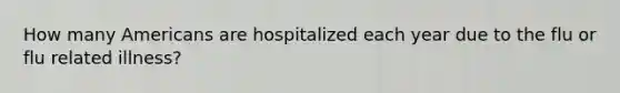 How many Americans are hospitalized each year due to the flu or flu related illness?