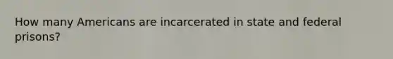 How many Americans are incarcerated in state and federal prisons?