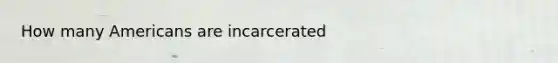 How many Americans are incarcerated