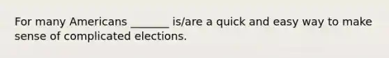 For many Americans _______ is/are a quick and easy way to make sense of complicated elections.