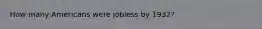 How many Americans were jobless by 1932?