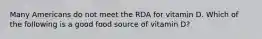 Many Americans do not meet the RDA for vitamin D. Which of the following is a good food source of vitamin D?