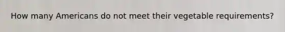 How many Americans do not meet their vegetable requirements?
