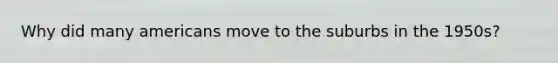 Why did many americans move to the suburbs in the 1950s?