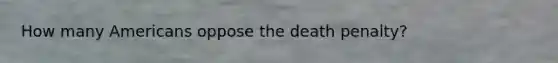 How many Americans oppose the death penalty?