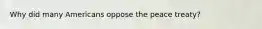 Why did many Americans oppose the peace treaty?