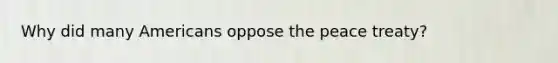 Why did many Americans oppose the peace treaty?