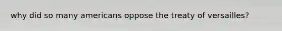 why did so many americans oppose the treaty of versailles?