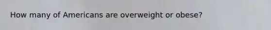How many of Americans are overweight or obese?