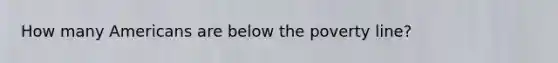 How many Americans are below the poverty line?