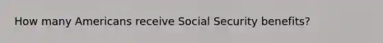 How many Americans receive Social Security benefits?