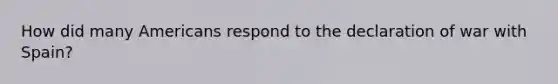 How did many Americans respond to the declaration of war with Spain?