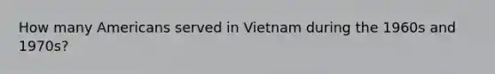 How many Americans served in Vietnam during the 1960s and 1970s?