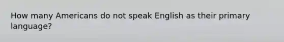 How many Americans do not speak English as their primary language?