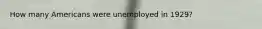 How many Americans were unemployed in 1929?