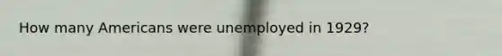 How many Americans were unemployed in 1929?