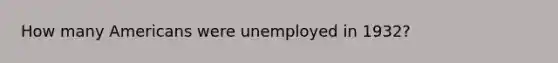 How many Americans were unemployed in 1932?