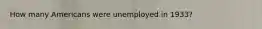 How many Americans were unemployed in 1933?