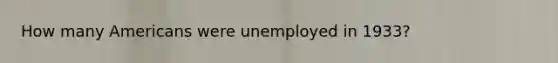 How many Americans were unemployed in 1933?