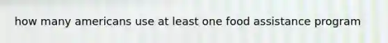 how many americans use at least one food assistance program