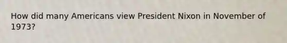 How did many Americans view President Nixon in November of 1973?