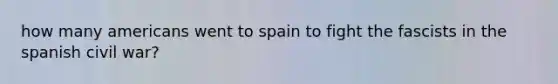 how many americans went to spain to fight the fascists in the spanish civil war?