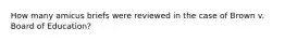 How many amicus briefs were reviewed in the case of Brown v. Board of Education?