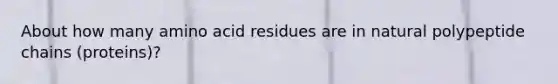 About how many amino acid residues are in natural polypeptide chains (proteins)?