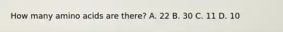 How many amino acids are there? A. 22 B. 30 C. 11 D. 10