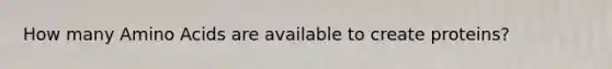 How many <a href='https://www.questionai.com/knowledge/k9gb720LCl-amino-acids' class='anchor-knowledge'>amino acids</a> are available to create proteins?