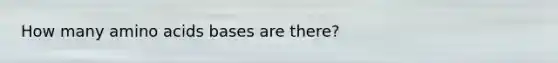 How many amino acids bases are there?
