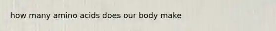 how many amino acids does our body make