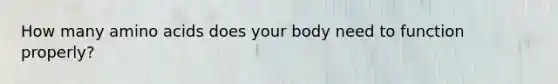 How many <a href='https://www.questionai.com/knowledge/k9gb720LCl-amino-acids' class='anchor-knowledge'>amino acids</a> does your body need to function properly?