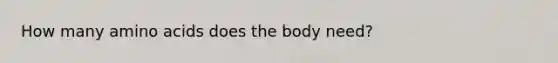 How many amino acids does the body need?