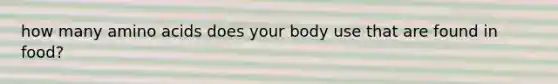 how many amino acids does your body use that are found in food?