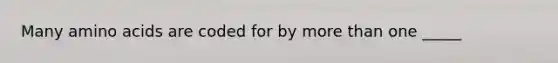 Many amino acids are coded for by more than one _____