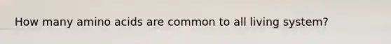 How many amino acids are common to all living system?