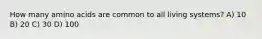 How many amino acids are common to all living systems? A) 10 B) 20 C) 30 D) 100