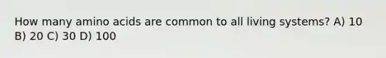 How many amino acids are common to all living systems? A) 10 B) 20 C) 30 D) 100