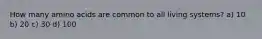 How many amino acids are common to all living systems? a) 10 b) 20 c) 30 d) 100