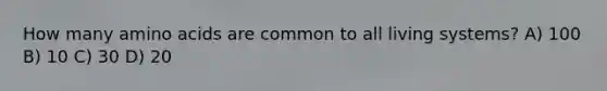 How many <a href='https://www.questionai.com/knowledge/k9gb720LCl-amino-acids' class='anchor-knowledge'>amino acids</a> are common to all living systems? A) 100 B) 10 C) 30 D) 20