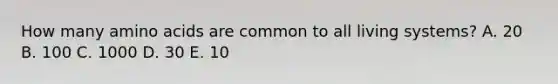 How many amino acids are common to all living systems? A. 20 B. 100 C. 1000 D. 30 E. 10