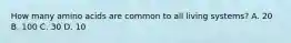 How many amino acids are common to all living systems? A. 20 B. 100 C. 30 D. 10