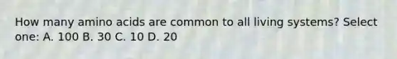 How many <a href='https://www.questionai.com/knowledge/k9gb720LCl-amino-acids' class='anchor-knowledge'>amino acids</a> are common to all living systems? Select one: A. 100 B. 30 C. 10 D. 20