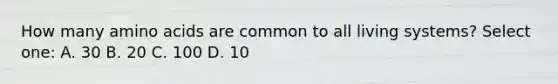 How many <a href='https://www.questionai.com/knowledge/k9gb720LCl-amino-acids' class='anchor-knowledge'>amino acids</a> are common to all living systems? Select one: A. 30 B. 20 C. 100 D. 10