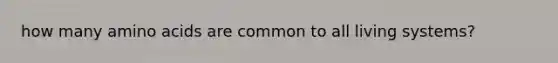 how many <a href='https://www.questionai.com/knowledge/k9gb720LCl-amino-acids' class='anchor-knowledge'>amino acids</a> are common to all living systems?