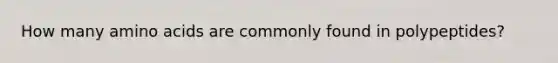 How many amino acids are commonly found in polypeptides?