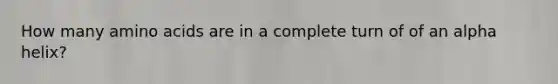 How many amino acids are in a complete turn of of an alpha helix?